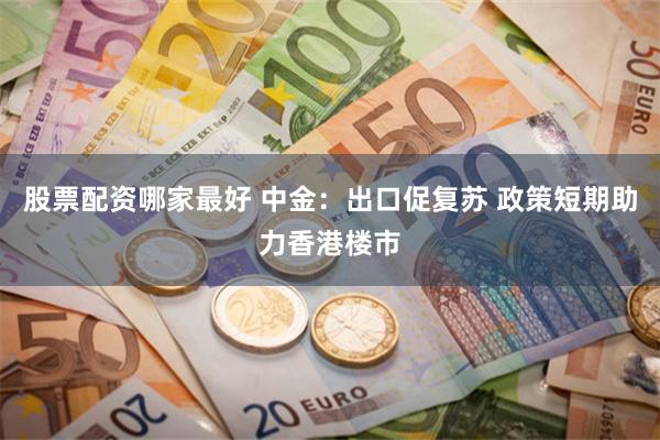 股票配资哪家最好 中金：出口促复苏 政策短期助力香港楼市