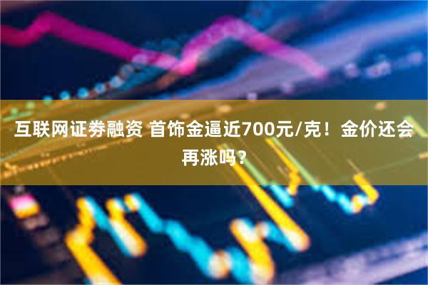 互联网证劵融资 首饰金逼近700元/克！金价还会再涨吗？