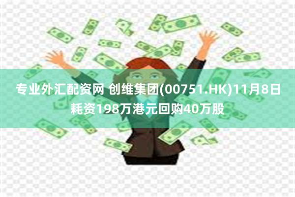 专业外汇配资网 创维集团(00751.HK)11月8日耗资198万港元回购40万股