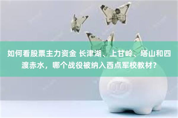 如何看股票主力资金 长津湖、上甘岭、塔山和四渡赤水，哪个战役被纳入西点军校教材？