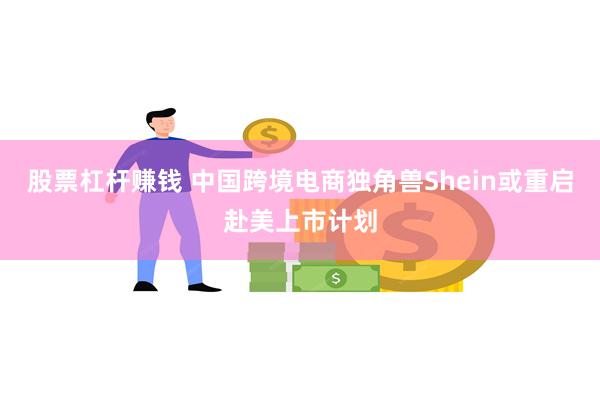 股票杠杆赚钱 中国跨境电商独角兽Shein或重启赴美上市计划