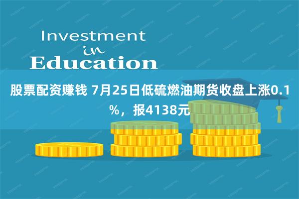 股票配资赚钱 7月25日低硫燃油期货收盘上涨0.1%，报4138元