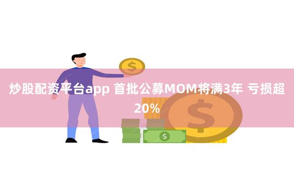 炒股配资平台app 首批公募MOM将满3年 亏损超20%