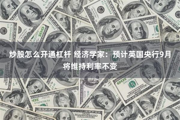 炒股怎么开通杠杆 经济学家：预计英国央行9月将维持利率不变