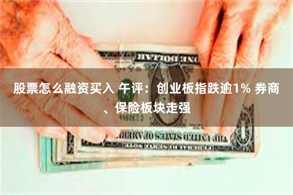 股票怎么融资买入 午评：创业板指跌逾1% 券商、保险板块走强