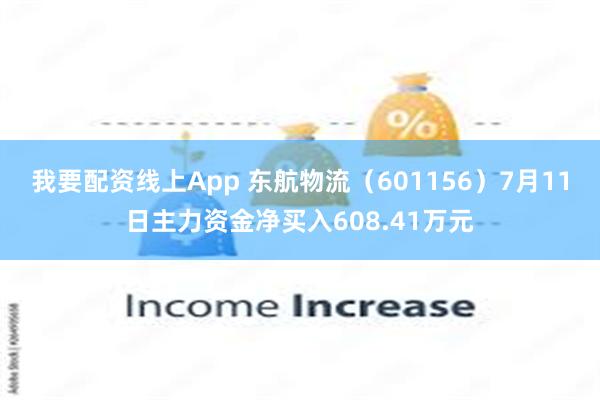 我要配资线上App 东航物流（601156）7月11日主力资金净买入608.41