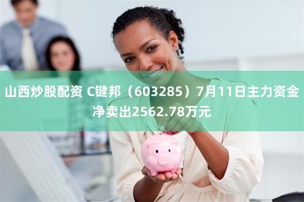 山西炒股配资 C键邦（603285）7月11日主力资金净卖出2562.78万元