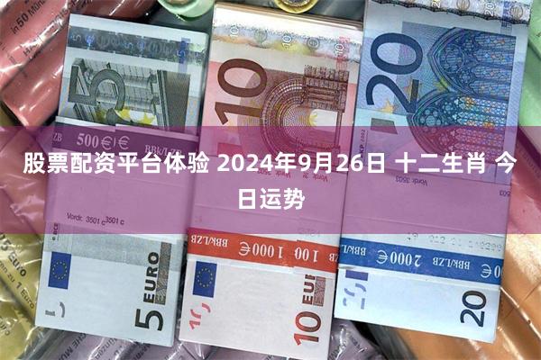 股票配资平台体验 2024年9月26日 十二生肖 今日运势