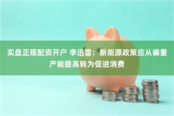 实盘正规配资开户 李迅雷：新能源政策应从偏重产能提高转为促进消费