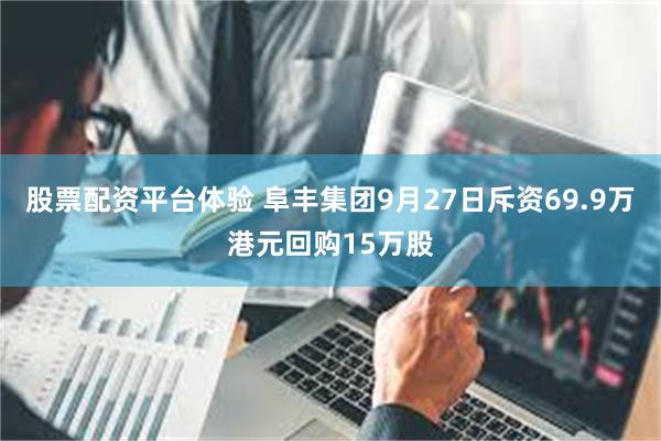 股票配资平台体验 阜丰集团9月27日斥资69.9万港元回购15万股