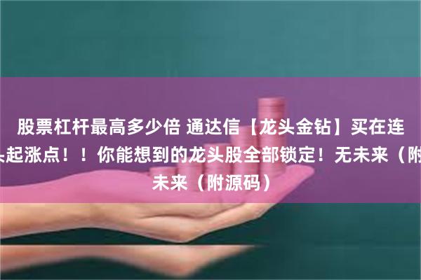 股票杠杆最高多少倍 通达信【龙头金钻】买在连板龙头起涨点！！你能想到的龙头股全部