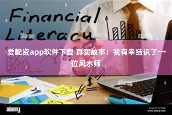 爱配资app软件下载 真实故事：我有幸结识了一位风水师