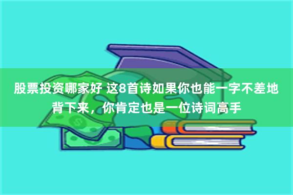 股票投资哪家好 这8首诗如果你也能一字不差地背下来，你肯定也是一位诗词高手