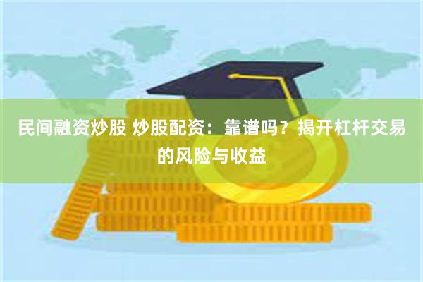 民间融资炒股 炒股配资：靠谱吗？揭开杠杆交易的风险与收益