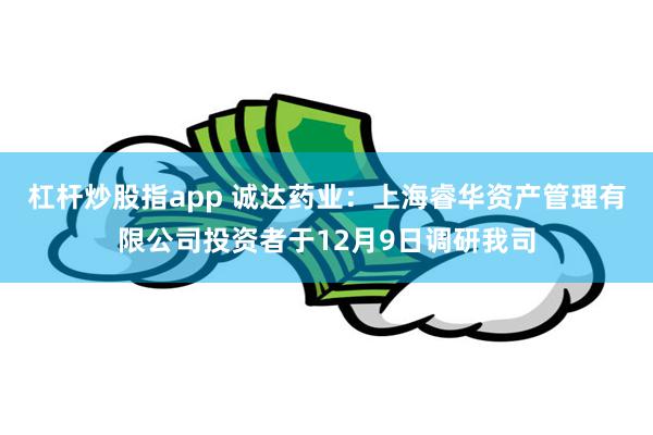 杠杆炒股指app 诚达药业：上海睿华资产管理有限公司投资者于12月9日调研我司