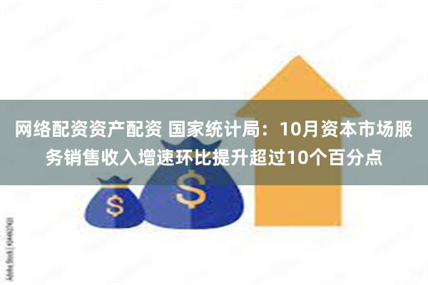 网络配资资产配资 国家统计局：10月资本市场服务销售收入增速环比提升超过10个百