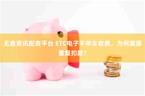 无息资讯配资平台 ETC电子不停车收费，为何屡屡重复扣款？