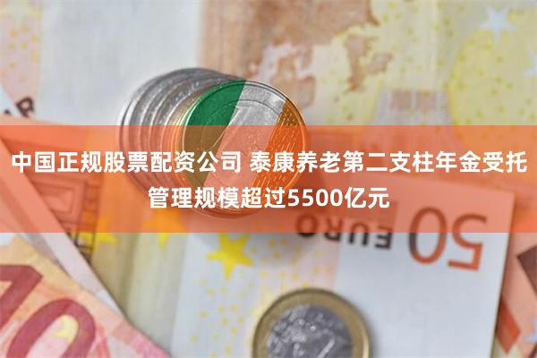 中国正规股票配资公司 泰康养老第二支柱年金受托管理规模超过5500亿元