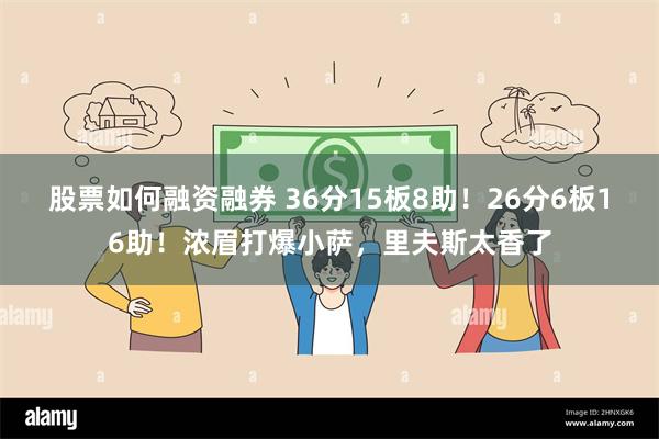 股票如何融资融券 36分15板8助！26分6板16助！浓眉打爆小萨，里夫斯太香了