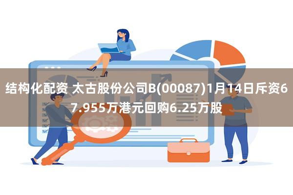 结构化配资 太古股份公司B(00087)1月14日斥资67.955万港元回购6.