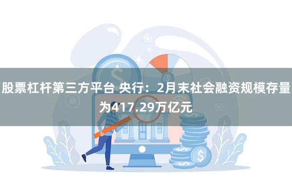 股票杠杆第三方平台 央行：2月末社会融资规模存量为417.29万亿元