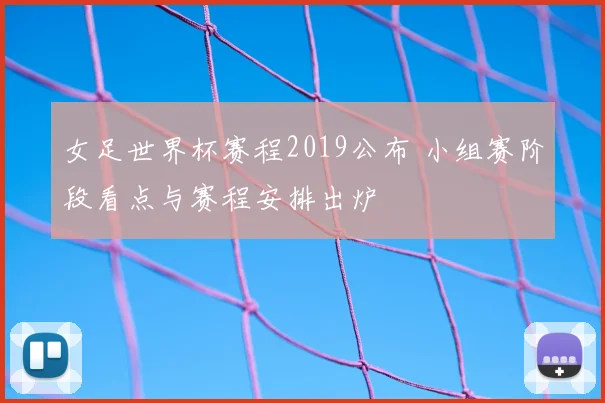 女足世界杯赛程2019公布 小组赛阶段看点与赛程安排出炉