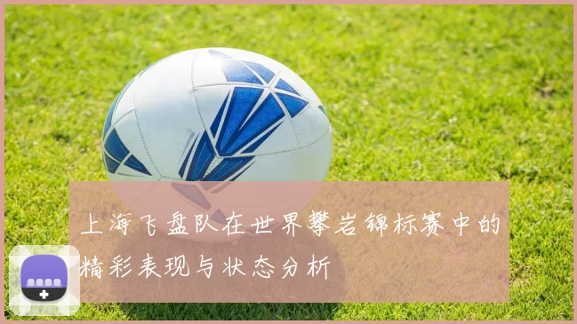 上海飞盘队在世界攀岩锦标赛中的精彩表现与状态分析