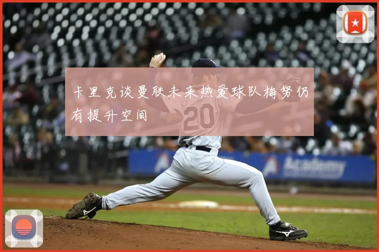 卡里克谈曼联未来热爱球队梅努仍有提升空间