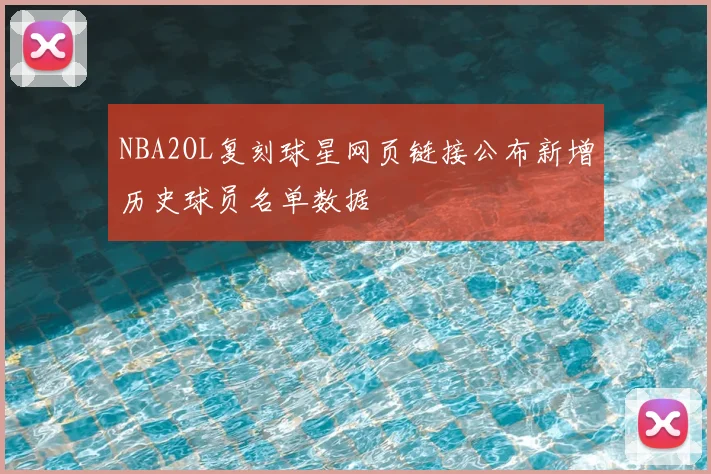 NBA2OL复刻球星网页链接公布新增历史球员名单数据