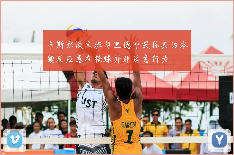 卡斯尔谈文班与里德冲突称其为本能反应意在抢球并非恶意行为