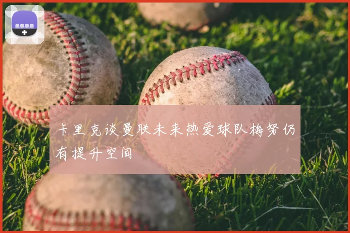 卡里克谈曼联未来热爱球队梅努仍有提升空间