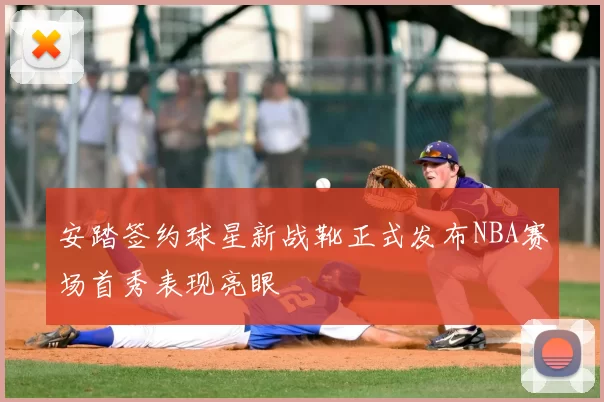 安踏签约球星新战靴正式发布NBA赛场首秀表现亮眼