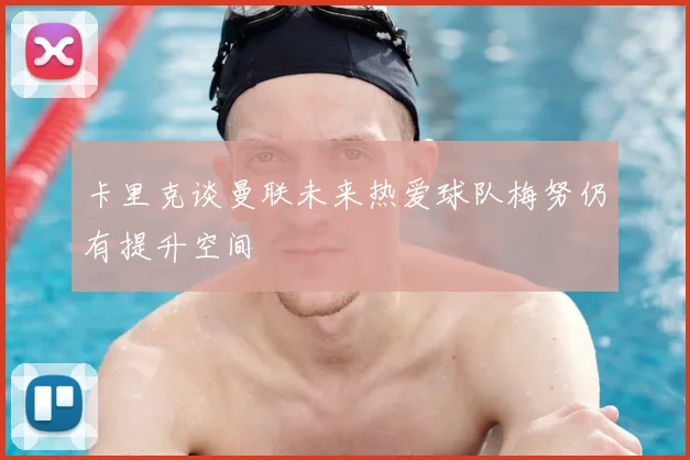 卡里克谈曼联未来热爱球队梅努仍有提升空间
