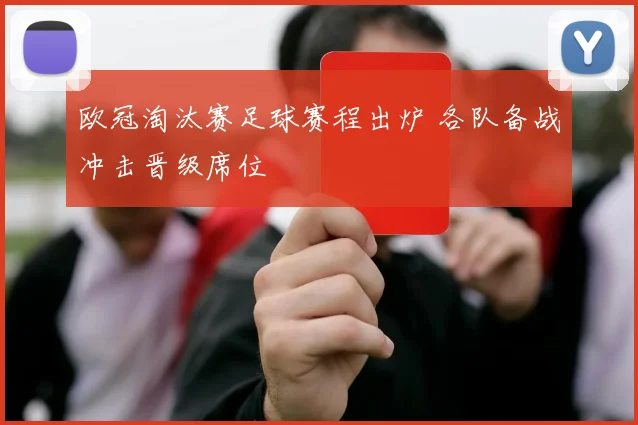 欧冠淘汰赛足球赛程出炉 各队备战冲击晋级席位