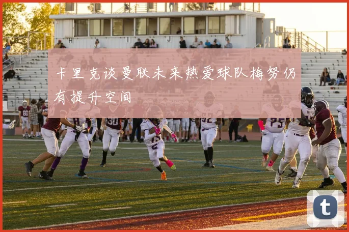 卡里克谈曼联未来热爱球队梅努仍有提升空间