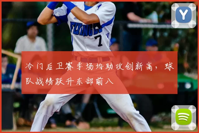 冷门后卫赛季场均助攻创新高，球队战绩跃升东部前八