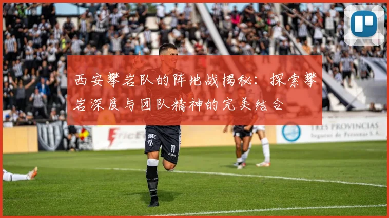 西安攀岩队的阵地战揭秘：探索攀岩深度与团队精神的完美结合