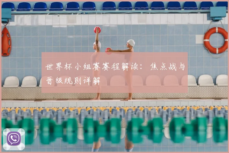 世界杯小组赛赛程解读：焦点战与晋级规则详解