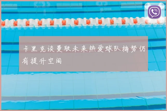 卡里克谈曼联未来热爱球队梅努仍有提升空间