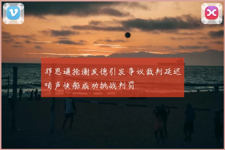 邓恩逼抢谢泼德引发争议裁判延迟哨声快船成功挑战判罚