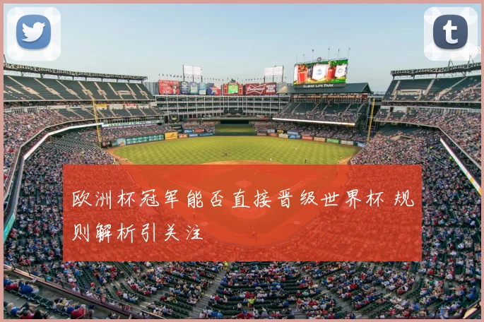 欧洲杯冠军能否直接晋级世界杯 规则解析引关注