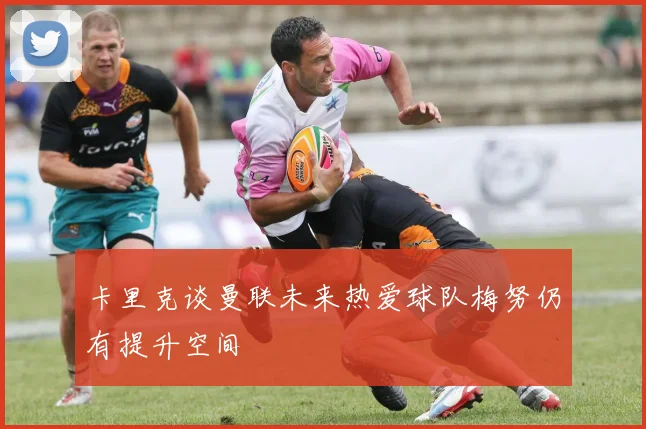 卡里克谈曼联未来热爱球队梅努仍有提升空间