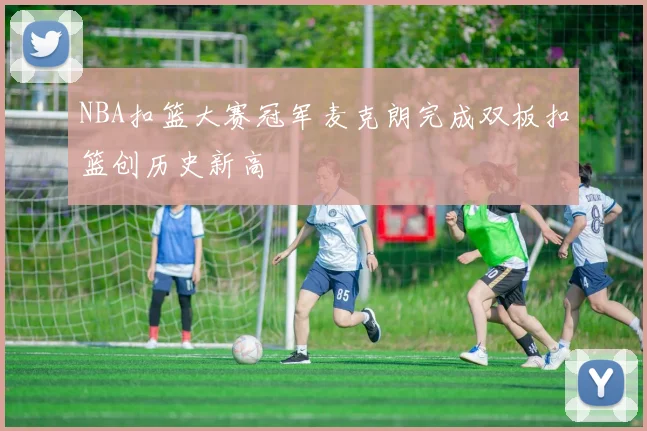 NBA扣篮大赛冠军麦克朗完成双板扣篮创历史新高
