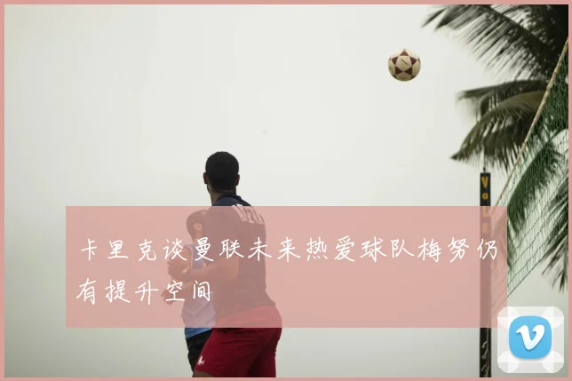 卡里克谈曼联未来热爱球队梅努仍有提升空间