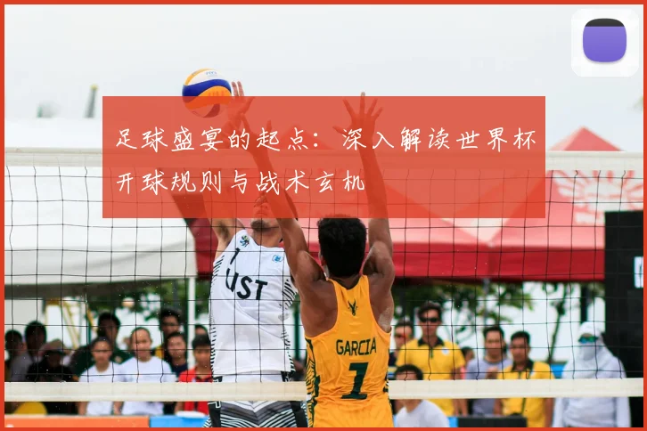足球盛宴的起点：深入解读世界杯开球规则与战术玄机