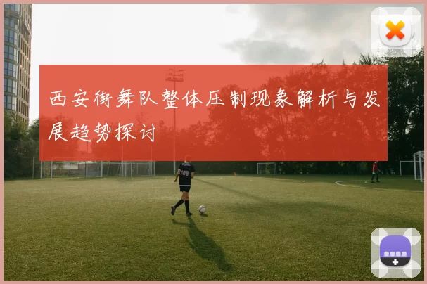 西安街舞队整体压制现象解析与发展趋势探讨
