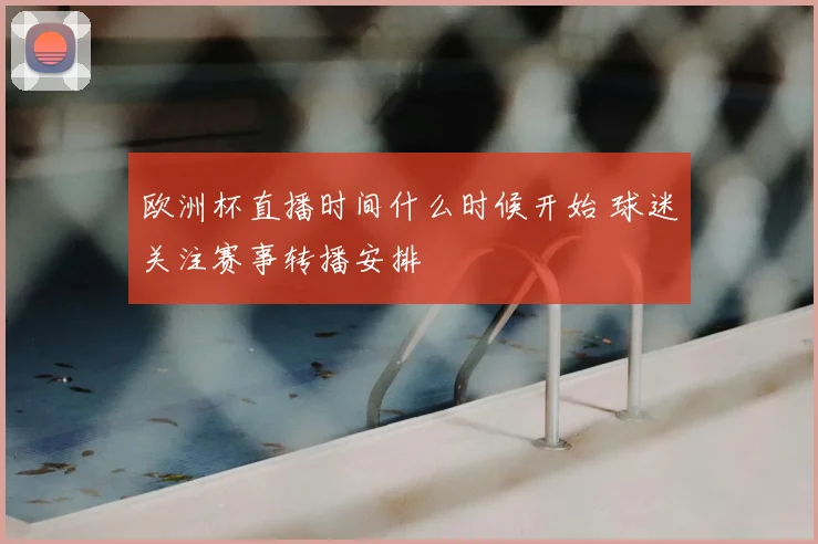 欧洲杯直播时间什么时候开始 球迷关注赛事转播安排