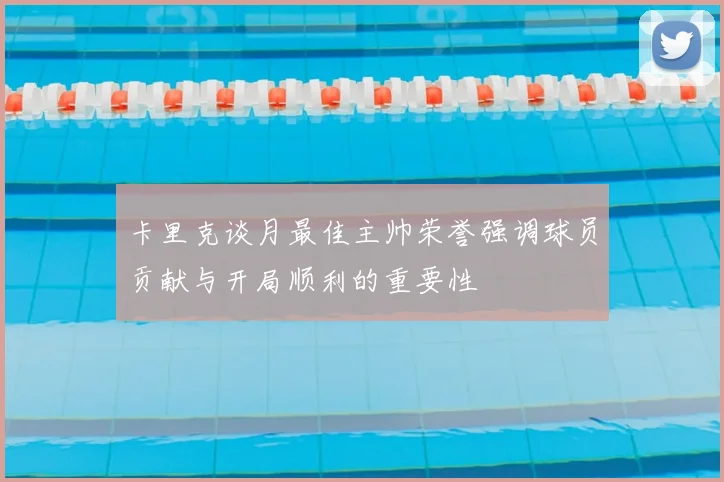卡里克谈月最佳主帅荣誉强调球员贡献与开局顺利的重要性