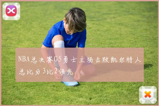 NBA总决赛G5勇士主场击败凯尔特人总比分3比2领先