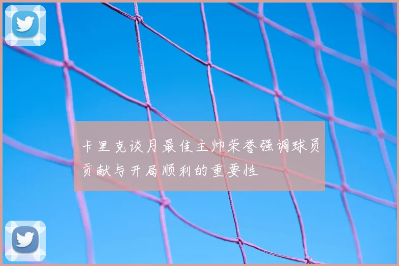 卡里克谈月最佳主帅荣誉强调球员贡献与开局顺利的重要性